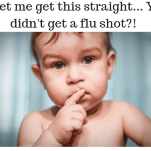 So let me get this straight... You didn't get a flu shot_!